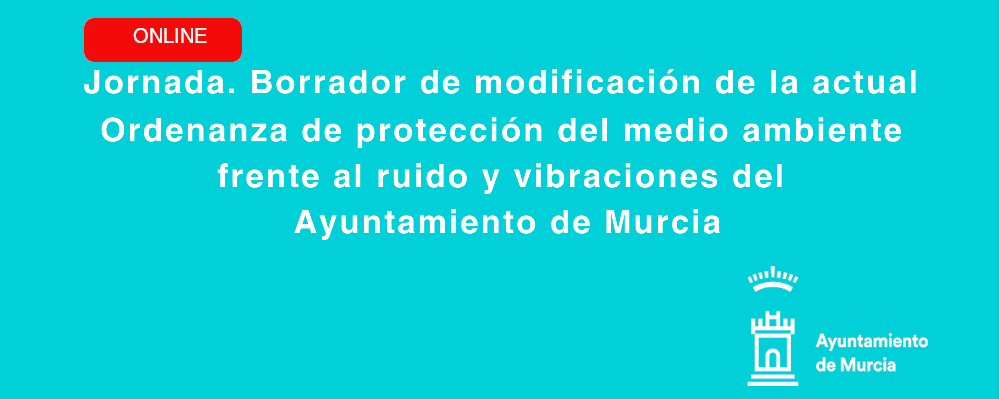 Jornada ONLINE. Borrador de modificación de la actual Ordenanza de protección del medio ambiente frente al ruido y vibraciones del Ayuntamiento de Murcia