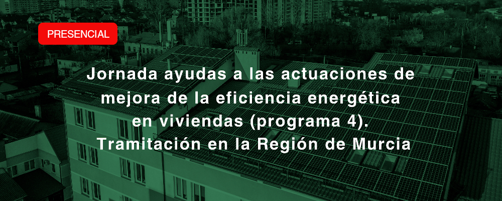 Jornada Ayudas a las actuaciones de mejora de la eficiencia energética en viviendas (Programa 4). Tramitación en la Región de Murcia