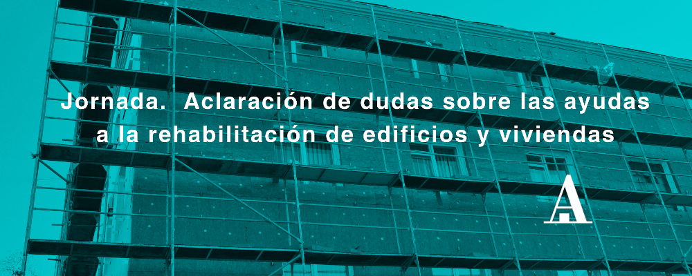 Jornada.  Aclaración de dudas sobre las ayudas a la rehabilitación de edificios y viviendas