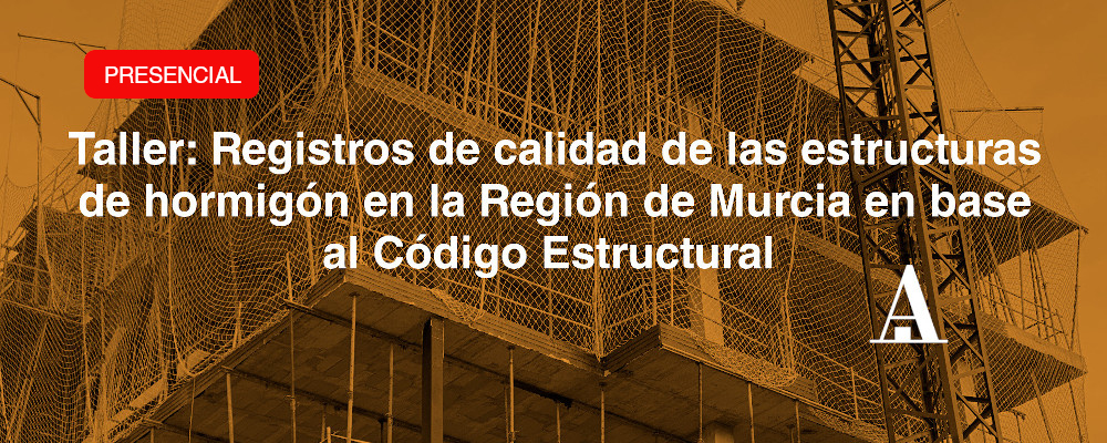 Taller: Registros de calidad de las estructuras de hormigón en la Región de Murcia en base al Código Estructural PRESENCIAL